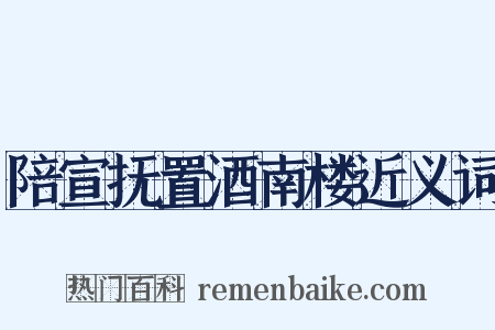 陪宣抚置酒南楼近义词是什么意思的图片